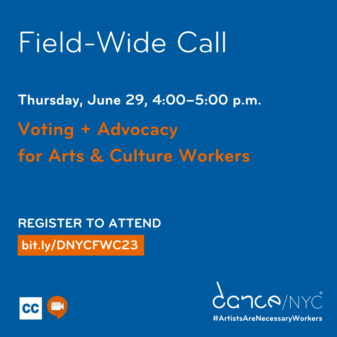 A blue square with white and orange text that reads 'Dance/NYC Field-Wide Call. Thursday, June 29, 4:00-5:00 p.m. Voting + Advocacy for Arts & Culture Workers. REGISTER TO ATTEND: Bit.ly/DNYCFWC23.' Below, there are small graphics representing Zoom and Closed Captioning. In the bottom right, the Dance/NYC logo and #ArtistsAreNecessaryWorkers.