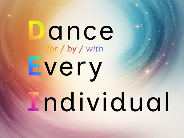 Text in black reads 'Dance for / by / with Every Individual with the D, E, and I capitalized and in bright colors. 