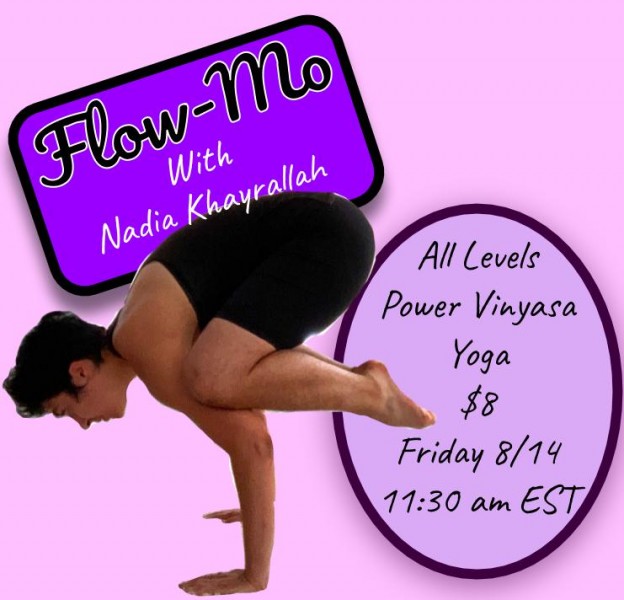 Text reads "Flow-Mo with Nadia Khayrallah / All levels Power Vinyasa Yoga, $8, Friday 8/14 11:30am EST." Nadia is in crow pose 